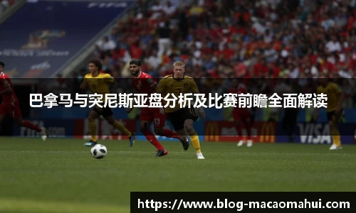 巴拿马与突尼斯亚盘分析及比赛前瞻全面解读