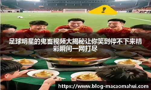 足球明星的鬼畜视频大揭秘让你笑到停不下来精彩瞬间一网打尽