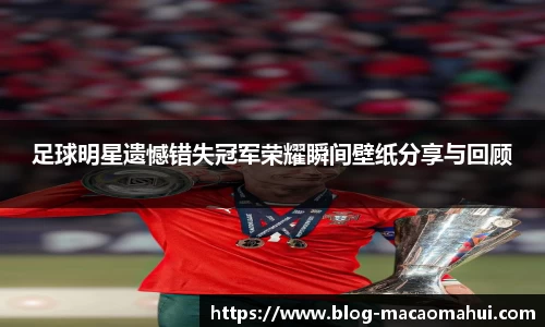 足球明星遗憾错失冠军荣耀瞬间壁纸分享与回顾